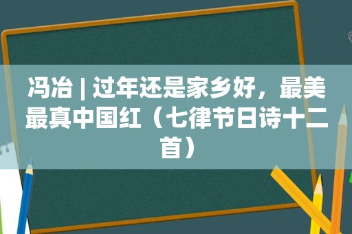 冯冶 | 过年还是家乡好，最美最真中国红（七律节日诗十二首）