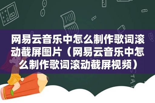 网易云音乐中怎么制作歌词滚动截屏图片（网易云音乐中怎么制作歌词滚动截屏视频）