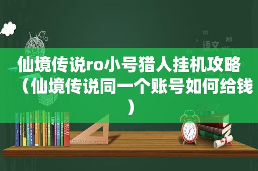 仙境传说ro小号猎人挂机攻略（仙境传说同一个账号如何给钱）