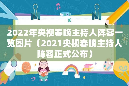 2022年央视春晚主持人阵容一览图片（2021央视春晚主持人阵容正式公布）