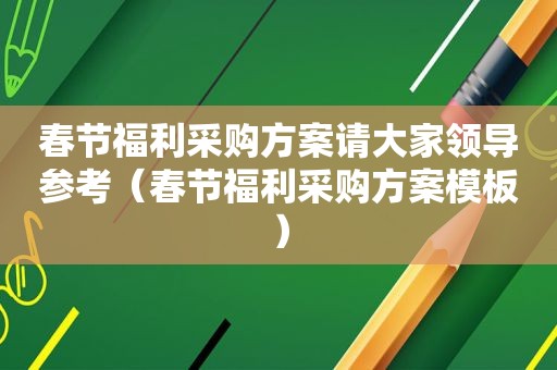 春节福利采购方案请大家领导参考（春节福利采购方案模板）