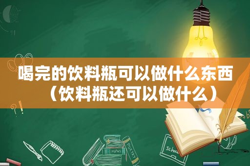 喝完的饮料瓶可以做什么东西（饮料瓶还可以做什么）