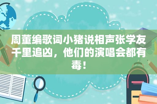 周董编歌词小猪说相声张学友千里追凶，他们的演唱会都有毒！