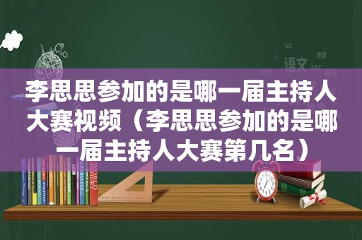 李思思参加的是哪一届主持人大赛视频（李思思参加的是哪一届主持人大赛第几名）