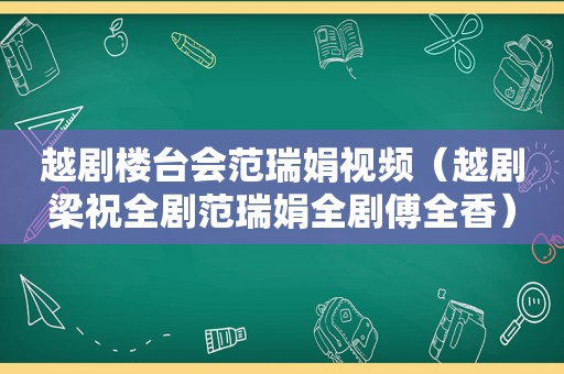 越剧楼台会范瑞娟视频（越剧梁祝全剧范瑞娟全剧傅全香）