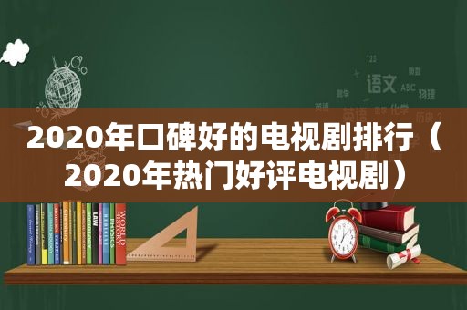 2020年口碑好的电视剧排行（2020年热门好评电视剧）