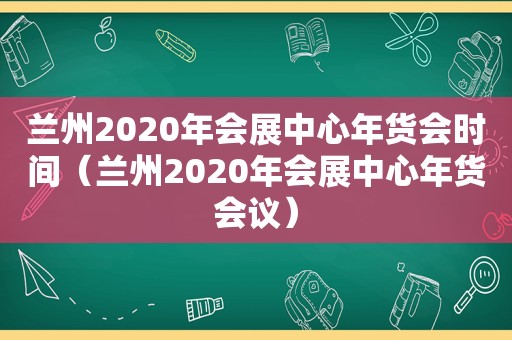  *** 2020年会展中心年货会时间（ *** 2020年会展中心年货会议）