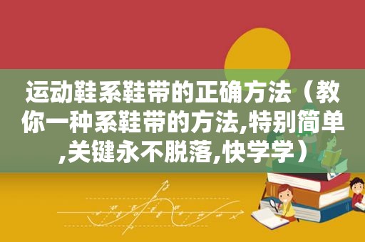 运动鞋系鞋带的正确方法（教你一种系鞋带的方法,特别简单,关键永不脱落,快学学）