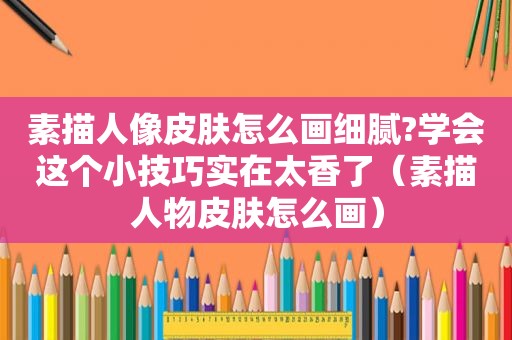 素描人像皮肤怎么画细腻?学会这个小技巧实在太香了（素描人物皮肤怎么画）