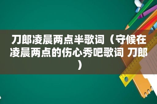 刀郎凌晨两点半歌词（守候在凌晨两点的伤心秀吧歌词 刀郎）