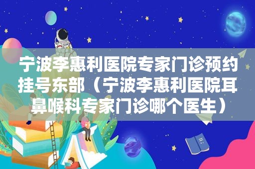 宁波李惠利医院专家门诊预约挂号东部（宁波李惠利医院耳鼻喉科专家门诊哪个医生）