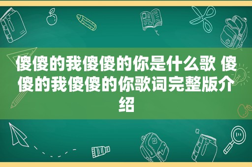 傻傻的我傻傻的你是什么歌 傻傻的我傻傻的你歌词完整版介绍