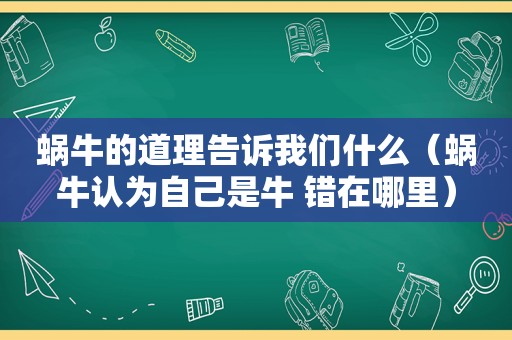 蜗牛的道理告诉我们什么（蜗牛认为自己是牛 错在哪里）