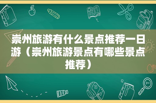 崇州旅游有什么景点推荐一日游（崇州旅游景点有哪些景点推荐）