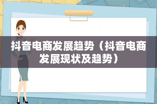 抖音电商发展趋势（抖音电商发展现状及趋势）