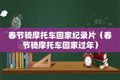 春节骑摩托车回家纪录片（春节骑摩托车回家过年）