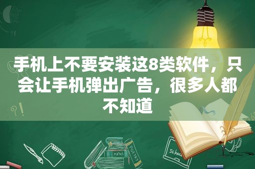 手机上不要安装这8类软件，只会让手机弹出广告，很多人都不知道