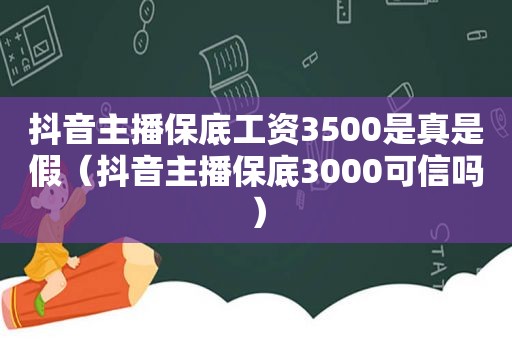 抖音主播保底工资3500是真是假（抖音主播保底3000可信吗）