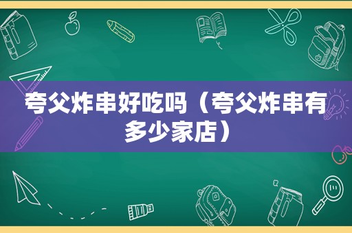 夸父炸串好吃吗（夸父炸串有多少家店）