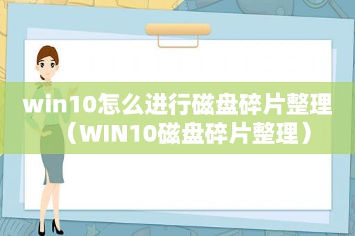 win10怎么进行磁盘碎片整理（WIN10磁盘碎片整理）