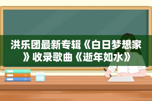 洪乐团最新专辑《白日梦想家》收录歌曲《逝年如水》