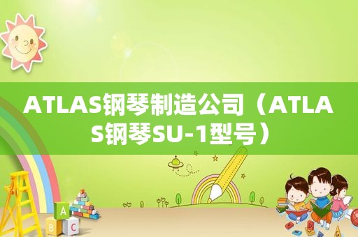 ATLAS钢琴制造公司（ATLAS钢琴SU-1型号）