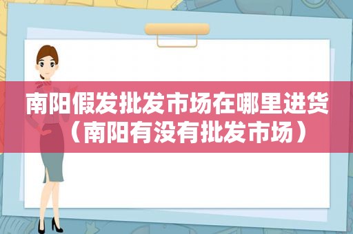 南阳假发批发市场在哪里进货（南阳有没有批发市场）