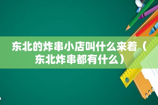 东北的炸串小店叫什么来着（东北炸串都有什么）