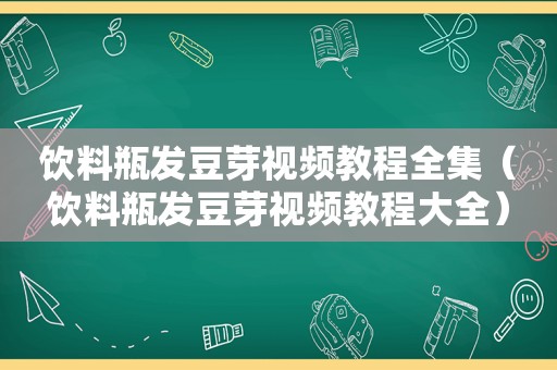 饮料瓶发豆芽视频教程全集（饮料瓶发豆芽视频教程大全）