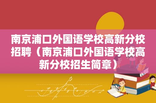 南京浦口外国语学校高新分校招聘（南京浦口外国语学校高新分校招生简章）