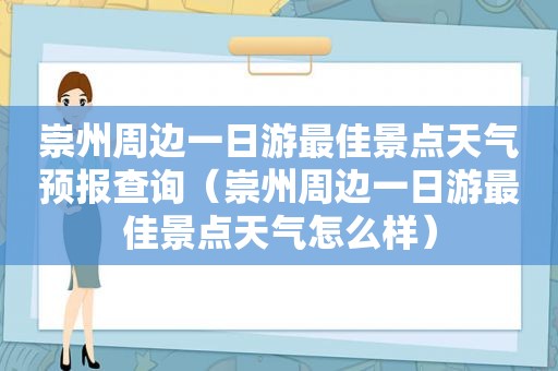 崇州周边一日游最佳景点天气预报查询（崇州周边一日游最佳景点天气怎么样）