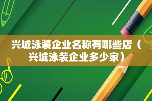 兴城泳装企业名称有哪些店（兴城泳装企业多少家）