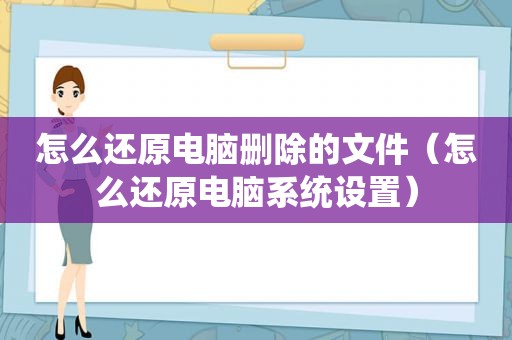 怎么还原电脑删除的文件（怎么还原电脑系统设置）