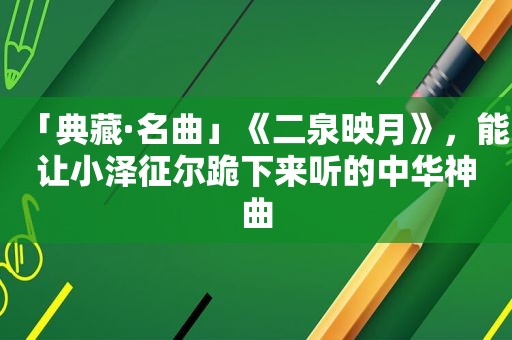 「典藏·名曲」《二泉映月》，能让小泽征尔跪下来听的中华神曲