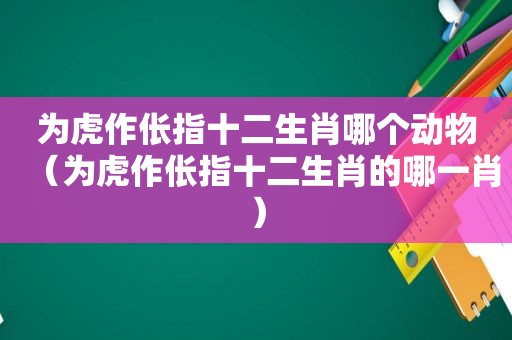 为虎作伥指十二生肖哪个动物（为虎作伥指十二生肖的哪 *** ）