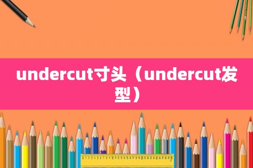 undercut寸头（undercut发型）