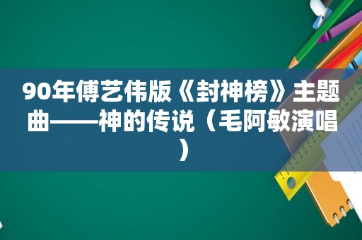 90年傅艺伟版《封神榜》主题曲——神的传说（毛阿敏演唱）