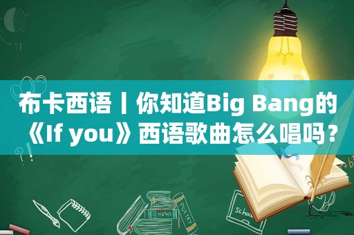 布卡西语丨你知道Big Bang的《If you》西语歌曲怎么唱吗？