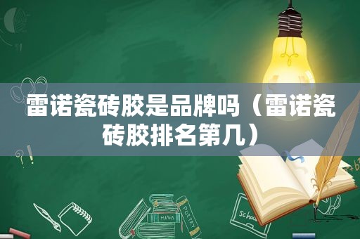 雷诺瓷砖胶是品牌吗（雷诺瓷砖胶排名第几）