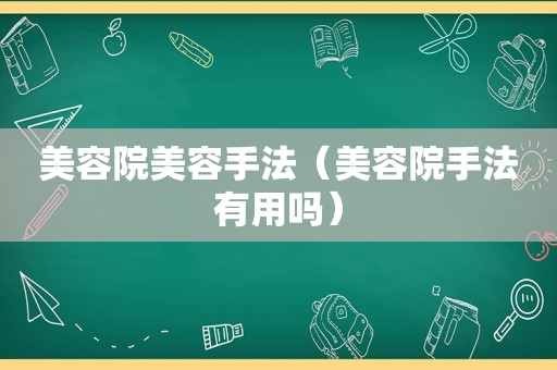 美容院美容手法（美容院手法有用吗）