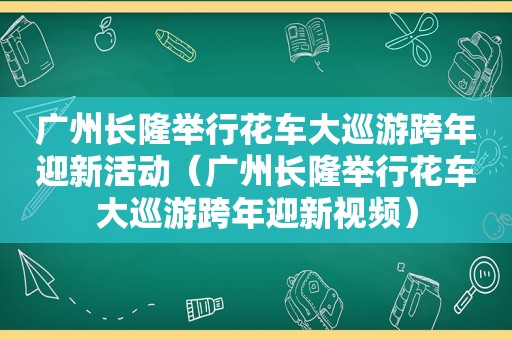 广州长隆举行花车大巡游跨年迎新活动（广州长隆举行花车大巡游跨年迎新视频）