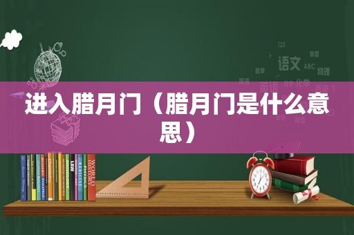 进入腊月门（腊月门是什么意思）