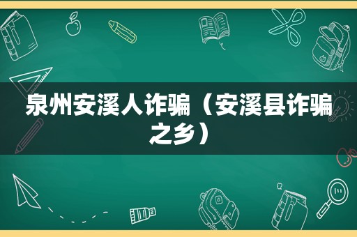 泉州安溪人诈骗（安溪县诈骗之乡）