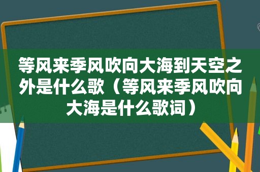 等风来季风吹向大海到天空之外是什么歌（等风来季风吹向大海是什么歌词）