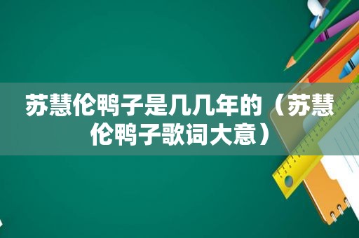 苏慧伦鸭子是几几年的（苏慧伦鸭子歌词大意）