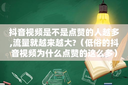 抖音视频是不是点赞的人越多,流量就越来越大?（低俗的抖音视频为什么点赞的这么多）