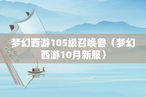 梦幻西游105级召唤兽（梦幻西游10月新服）