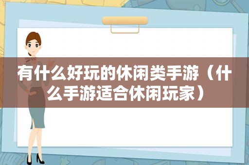 有什么好玩的休闲类手游（什么手游适合休闲玩家）