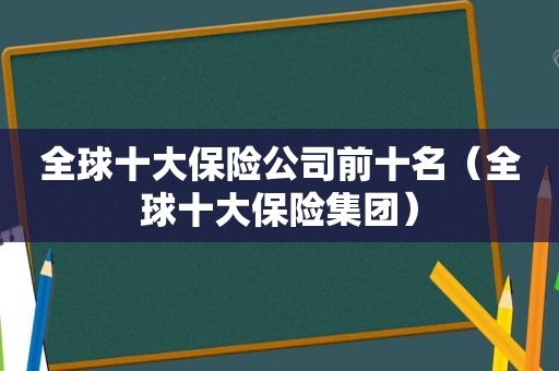 全球十大保险公司前十名（全球十大保险集团）