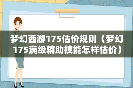 梦幻西游175估价规则（梦幻175满级辅助技能怎样估价）